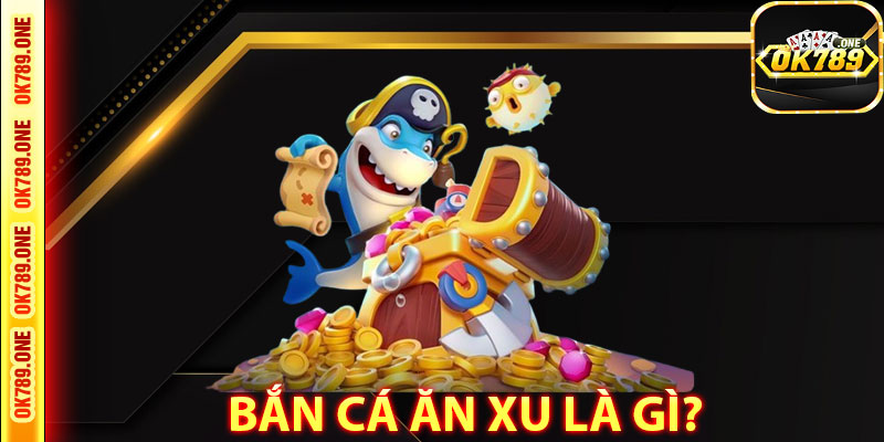 Bắn Cá Ăn Xu Là Gì?