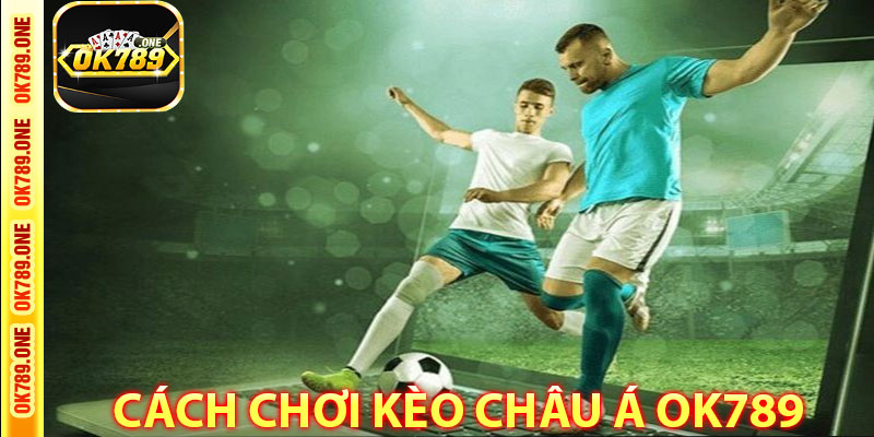 Cách Chơi Kèo Châu Á OK789