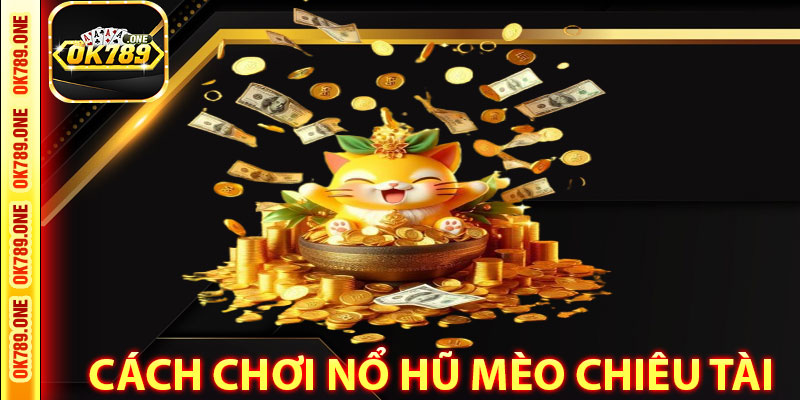 Cách Chơi Nổ Hũ Mèo Chiêu Tài Tại OK789