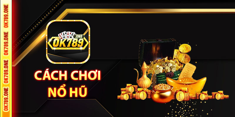 Cách Chơi Nổ Hũ Tại OK789