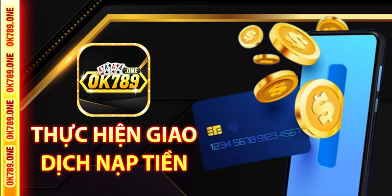Thực Hiện Giao Dịch Nạp Tiền Ok789