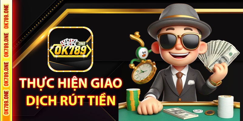 Thực Hiện Giao Dịch Rút Tiền Ok789