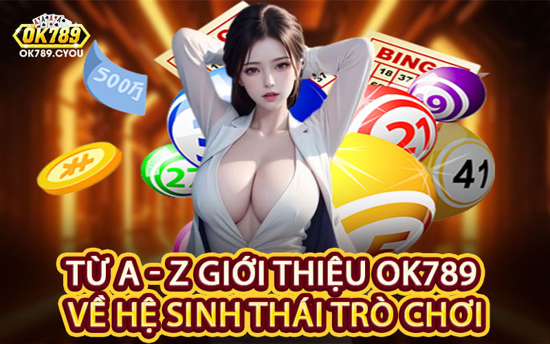 Từ A - Z Giới Thiệu Ok789 Về Hệ Sinh Thái Trò Chơi