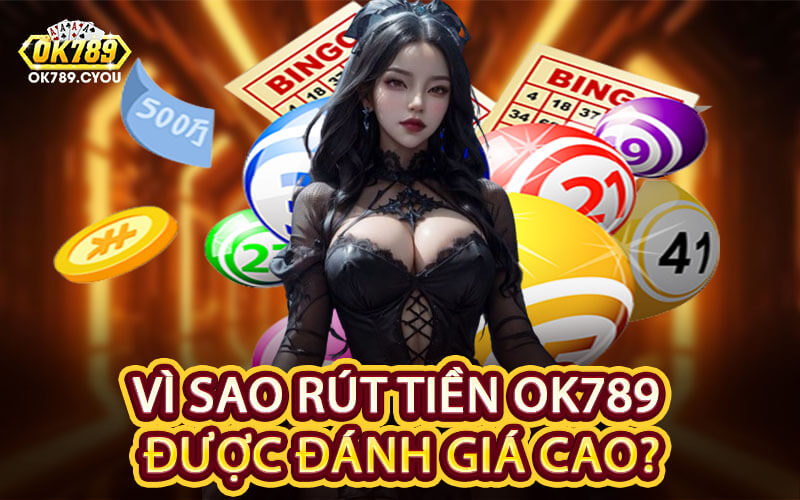 Vì Sao Rút Tiền OK789 Được Đánh Giá Cao?