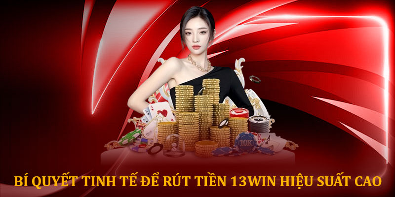 Bí quyết tinh tế để rút tiền 13win hiệu suất cao