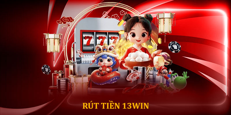 Rút tiền 13win - Quy trình an toàn nhận thưởng nhanh