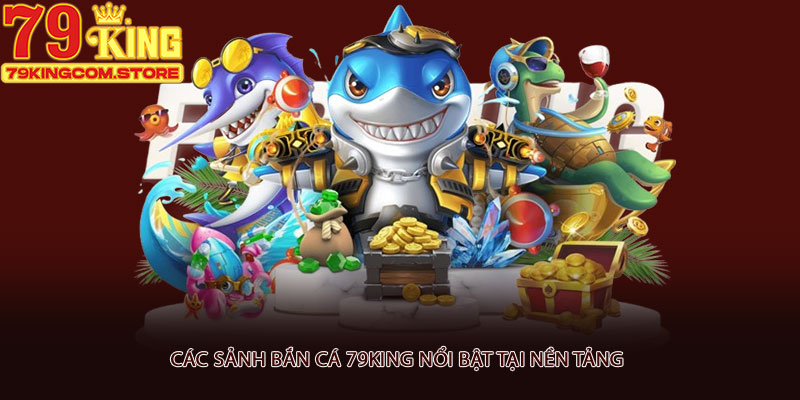 Các sảnh bắn cá 79king nổi bật tại nền tảng